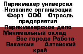 Парикмахер-универсал › Название организации ­ Форт, ООО › Отрасль предприятия ­ Парикмахерское дело › Минимальный оклад ­ 35 000 - Все города Работа » Вакансии   . Алтайский край